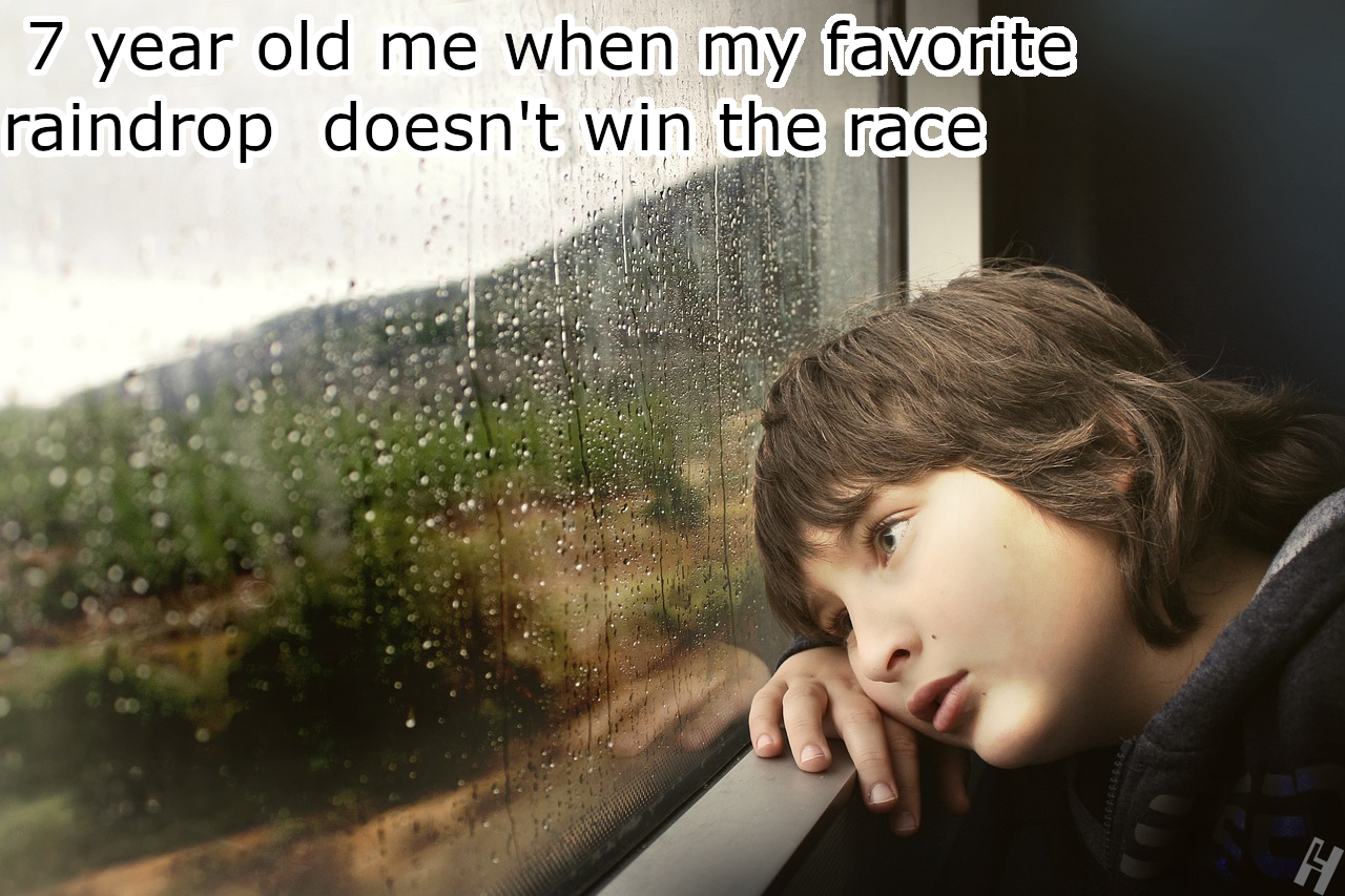 Meme with a kid looking out of the window and it says 7 year old me when my favorite raindrop doesn't win the race